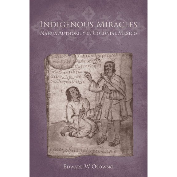 First Peoples: New Directions in Indigenous Studies: Indigenous Miracles : Nahua Authority in Colonial Mexico (Hardcover)