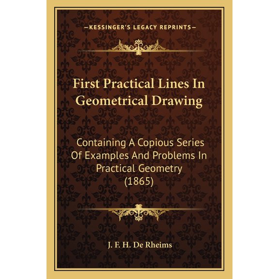 First Practical Lines In Geometrical Drawing : Containing A Copious Series Of Examples And Problems In Practical Geometry (1865) (Paperback)