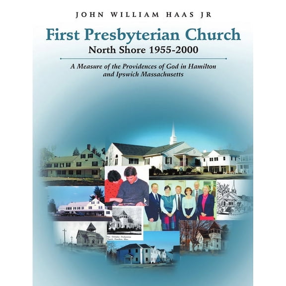 First Presbyterian Church North Shore 1955-2000: A Measure of the Providences of God in Hamilton and Ipswich Massachusetts (Paperback)