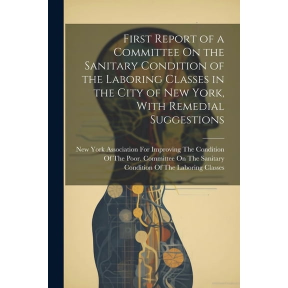 First Report of a Committee On the Sanitary Condition of the Laboring Classes in the City of New York, With Remedial Suggestions (Paperback)