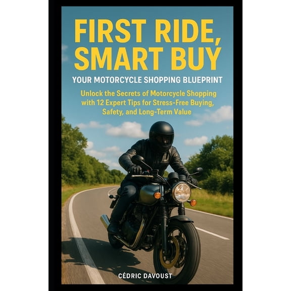 First Ride, Smart Buy: Your Motorcycle Shopping Blueprint: Unlock the Secrets of Motorcycle Shopping with 12 Expert Tips, (Paperback)