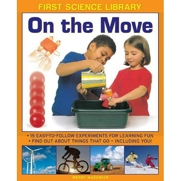 First Science Library: On The Move : Why Is Ice Slippery? What Are Gears? 15 Easy-To-Follow Experiments Teach 5 To 7 Year-Olds All About Things That Go - Including You! (Hardcover)
