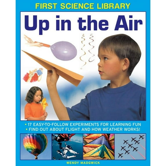 First Science Library: Up In The Air : 17 Easy-To-Follow Experiments For Learning Fun; Find Out About Flight And How Weather Works! (Hardcover)