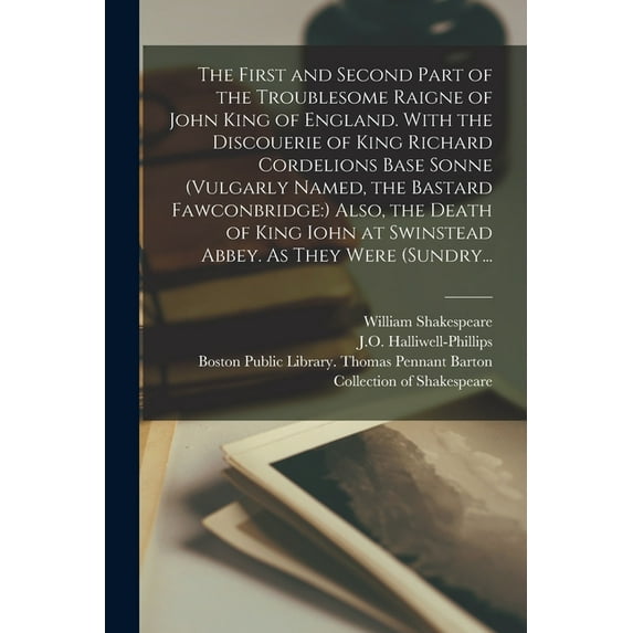The First and Second Part of the Troublesome Raigne of John King of England. With the Discouerie of King Richard Cordelions Base Sonne (vulgarly Named, the Bastard Fawconbridge (Paperback)