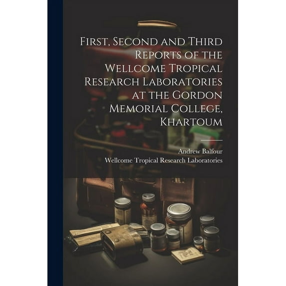 First, Second and Third Reports of the Wellcome Tropical Research Laboratories at the Gordon Memorial College, Khartoum (Paperback)