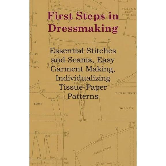 First Steps in Dressmaking: Essential Stitches and Seams, Easy Garment Making, Individualizing Tissue-Paper Patterns, (Paperback)