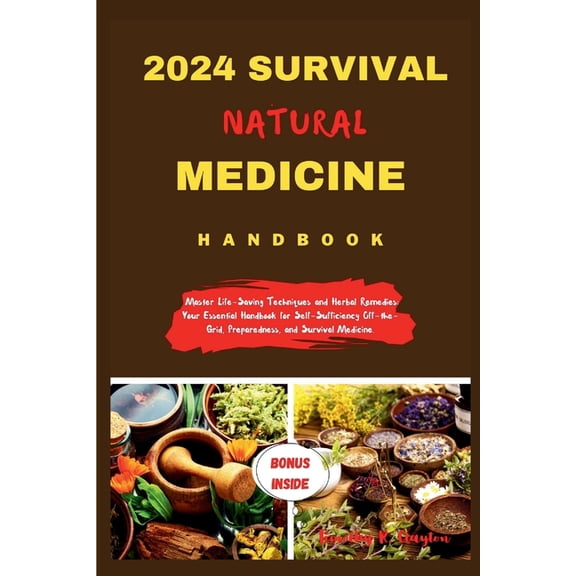 First Steps Mastery: 2024 Survival Natural Medicine Handbook: Master Life-Saving Techniques and Herbal Remedies: Your Essential Handbook for Self-Sufficiency Off-the-Grid, Preparedness, and Survival M