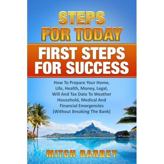 First Steps For Success : How To Prepare Your Home, Life, Health, Money, Legal, Will And Tax Data To Weather Household, Medical And Financial Emergencies (Without Breaking The Bank). (Paperback)