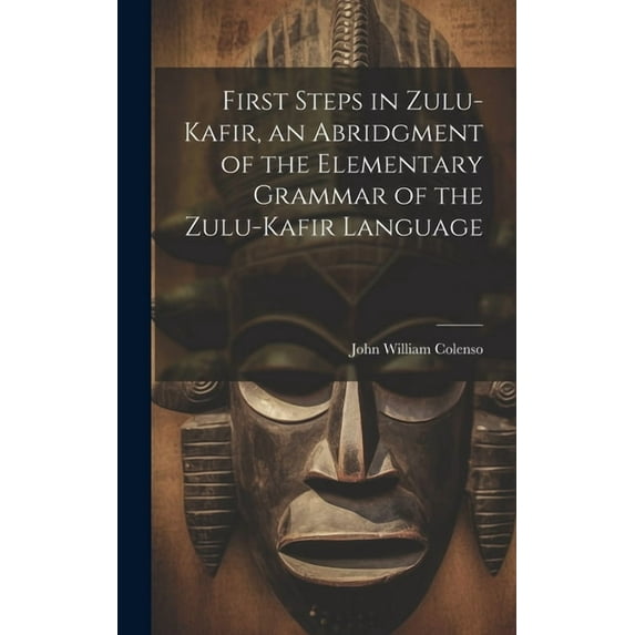 First Steps in Zulu-Kafir, an Abridgment of the Elementary Grammar of the Zulu-Kafir Language (Hardcover)