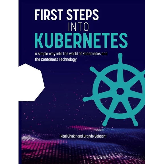 First Steps into Kubernetes: A Simple Way to get familiar with Kubernetes and Container Technology, (Paperback)