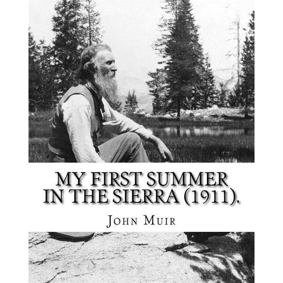 My First Summer in the Sierra 1911 . By: John Muir, Illustrated By: Hebert W. Gleason Photographs : John Muir April 21, 1838 December 24, 1914 . of wilderness in the United Stat 1984153269
