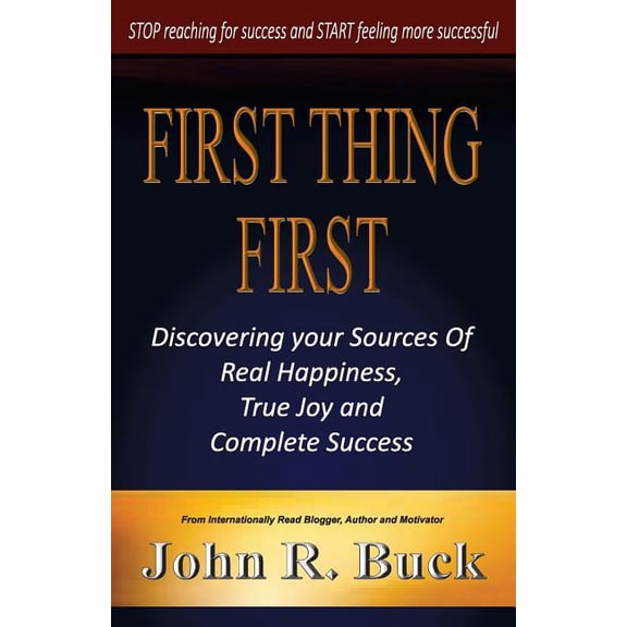 First Thing First: Discovering Your Sources of Real Happiness, True Joy and Complete Success