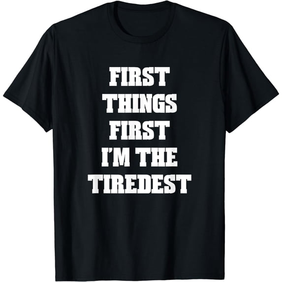 First Things First I'm The Tiredest T-shirt Humor Tee