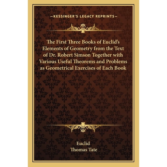 The First Three Books of Euclid's Elements of Geometry from the Text of Dr. Robert Simson Together with Various Useful Theorems and Problems as Geometrical Exercises of Each Book (Paperback)