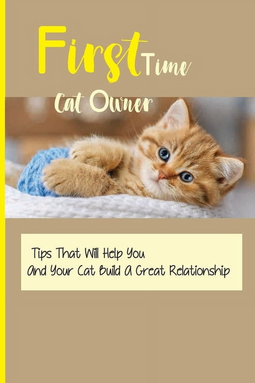 First Time Cat Owner- Tips That Will Help You And Your Cat Build A Great Relationship: Getting First Cat (Paperback)