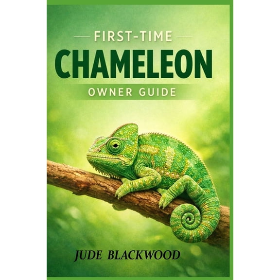 First-Time Chameleon Owner Guide: Care Basics, Common Mistakes, and Gentle Bonding Practices, (Paperback)