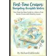 Senior-Living First-Time Cruisers Navigating Accessible Waters Your Step-by-Step Guide to a Worry-Free Senior Cruise with Mobility I, Paperback