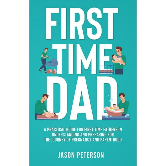 First Time Dad: A Practical Guide for First Time Fathers in Understanding and Preparing for the Journey of Pregnancy and, (Paperback)