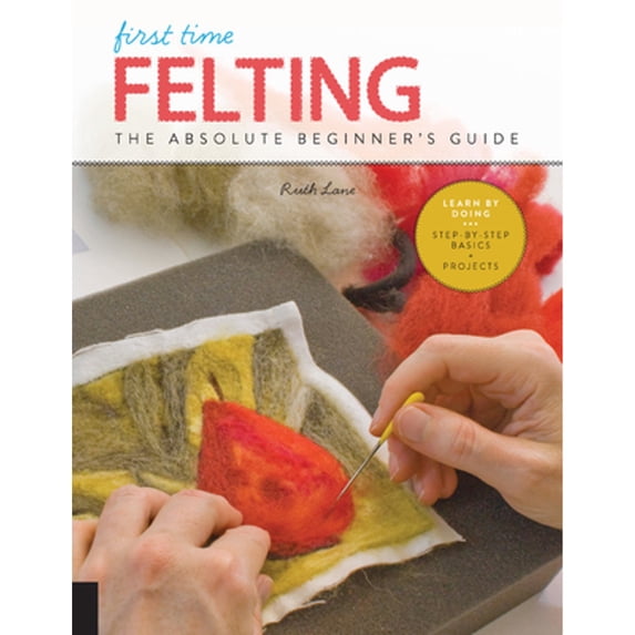 Pre-Owned First Time Felting: The Absolute Beginner's Guide - Learn by Doing * Step-By-Step Basics + Projects (Paperback) 1631598031 9781631598036