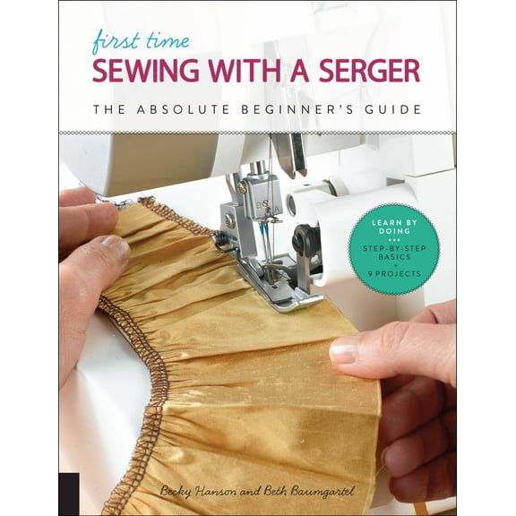 First Time: First Time Sewing with a Serger : The Absolute Beginner's Guide--Learn By Doing * Step-by-Step Basics + 9 Projects (Series #8) (Paperback)