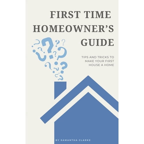 First Time Homeowner's Guide: Tips and Tricks to Make Your First House a Home, (Paperback)