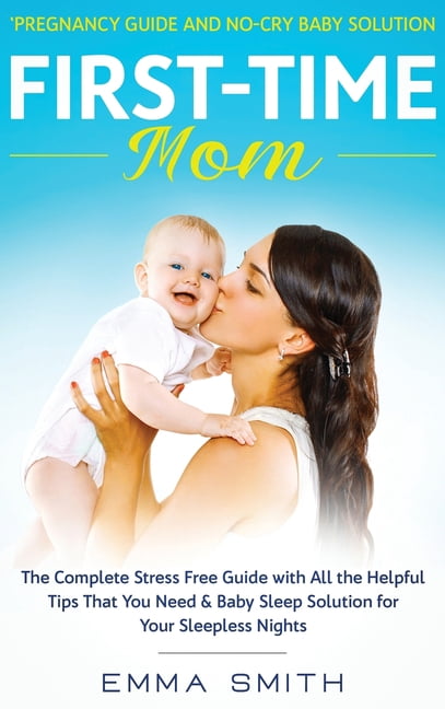 First-Time Mom: Pregnancy Guide and No-Cry Baby Solution: The complete stress free guide with all the helpful tips that , (Hardcover)