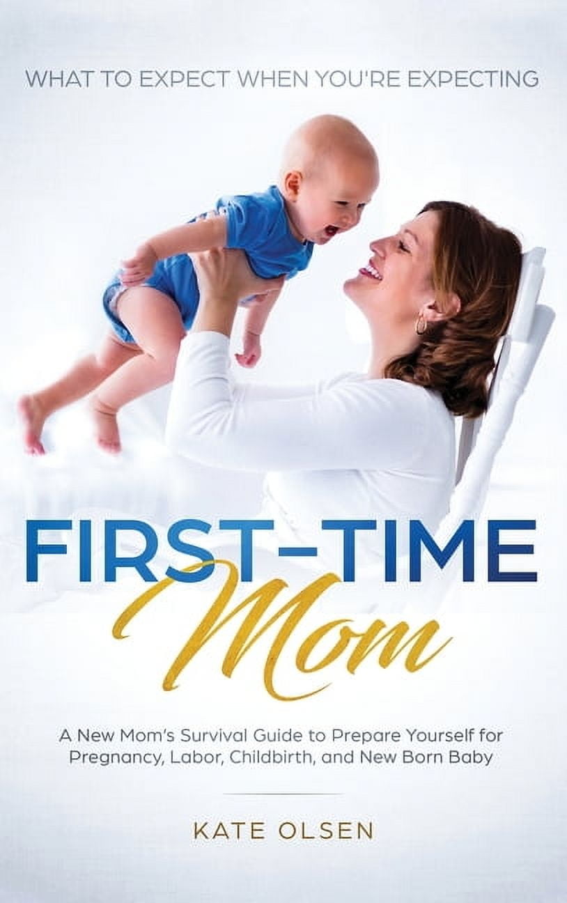 First-Time Mom: What to Expect When You're Expecting: A New Mom's Survival Guide to Prepare Yourself for Pregnancy, Labo, (Hardcover)