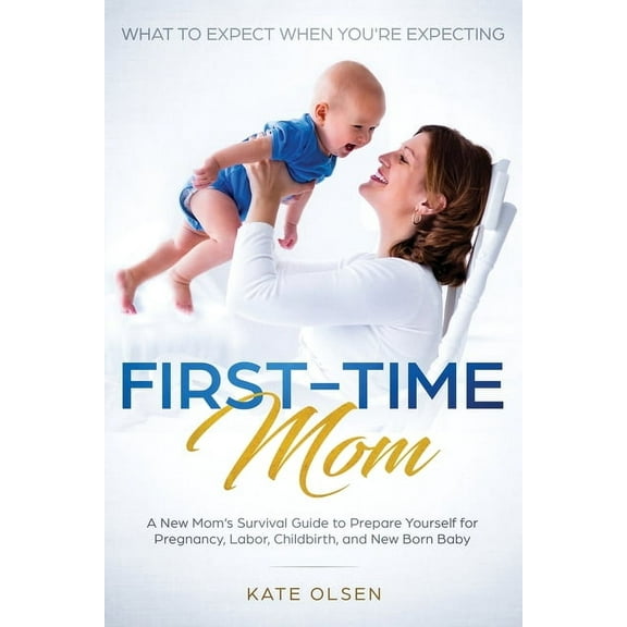 First-Time Mom: What to Expect When You're Expecting: A New Mom's Survival Guide to Prepare Yourself for Pregn, (Paperback)