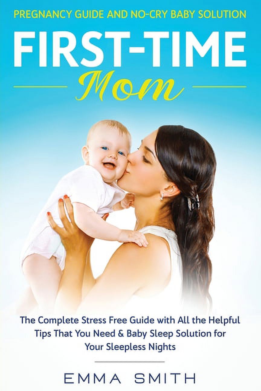 First-Time Mom: Pregnancy Guide and No-Cry Baby Solution: The complete stress free guide with all the helpful tips that , (Paperback)