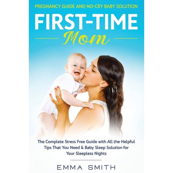 First-Time Mom: Pregnancy Guide and No-Cry Baby Solution: The complete stress free guide with all the helpful tips that , (Paperback)