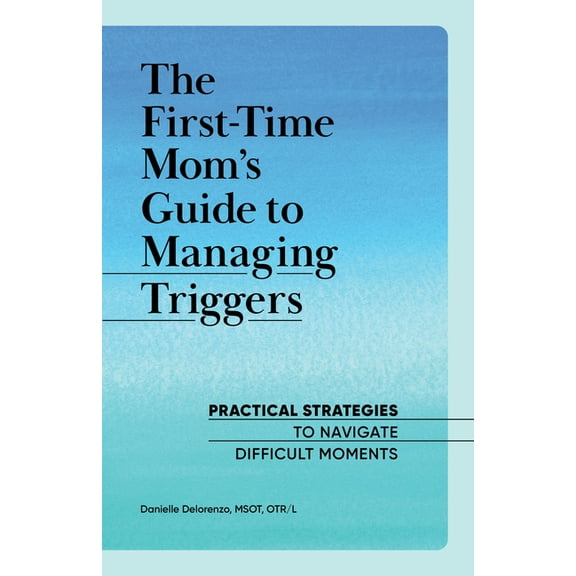First Time Moms The First-Time Mom's Guide to Managing Triggers: Practical Strategies to Navigate Difficult Moments, (Paperback)