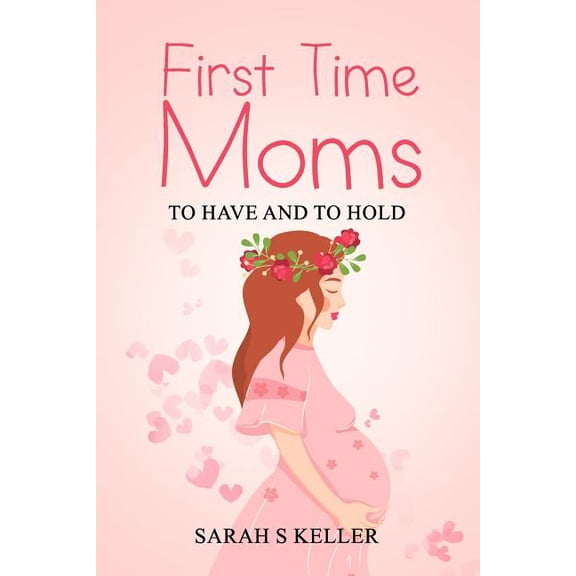 First Time Moms: To Have and To Hold Paperback 1096644983 9781096644989 Sarah S Keller