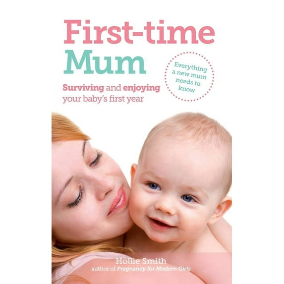 First-Time Mum: Surviving and Enjoying Your Baby's First Year (Paperback)