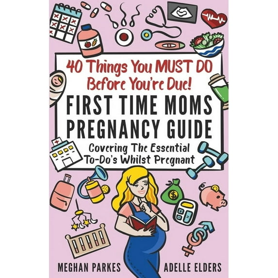 First Time Parents - Moms & Dads 40 Things You MUST DO Before You're Due!: First Time Moms Pregnancy Guide: Covering The Essential To-Do's Whilst Pregnant, Book 2, (Paperback)