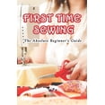 thumbnail image 1 of First Time Sewing: The Absolute Beginner's Guide: How To Sew, (Paperback), 1 of 1