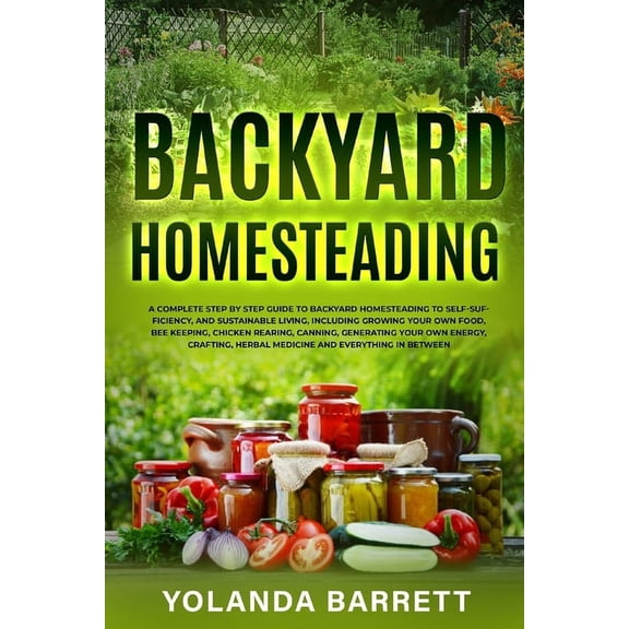 First Timers Backyard Homesteading: A Complete Step By Step Guide To Backyard Homesteading To Self-Sufficiency, And Sustainable Livin, Book 4, (Paperback)