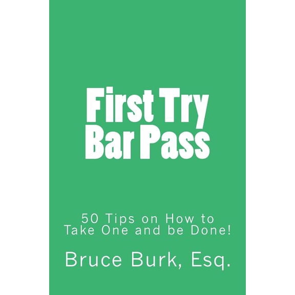 First Try Bar Pass: 50 Tips on How to Take One and Be Done! (Paperback) by Bruce Donald Burk