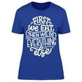 thumbnail image 1 of First We Eat Then Everything T-Shirt Women -Image by Shutterstock, Female Large, 1 of 2