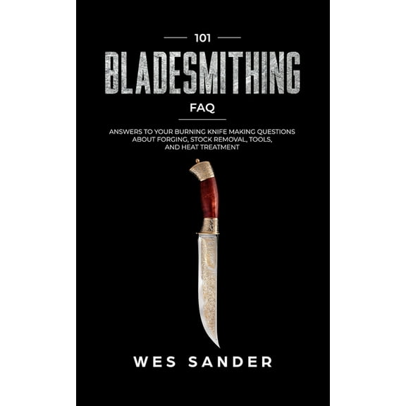Your First Year of Knifemaking: 101 Bladesmithing FAQ: Answers to Your Burning Knifemaking Questions About Forging, Stock Removal, Tools, and Heat Treatment (Paperback)