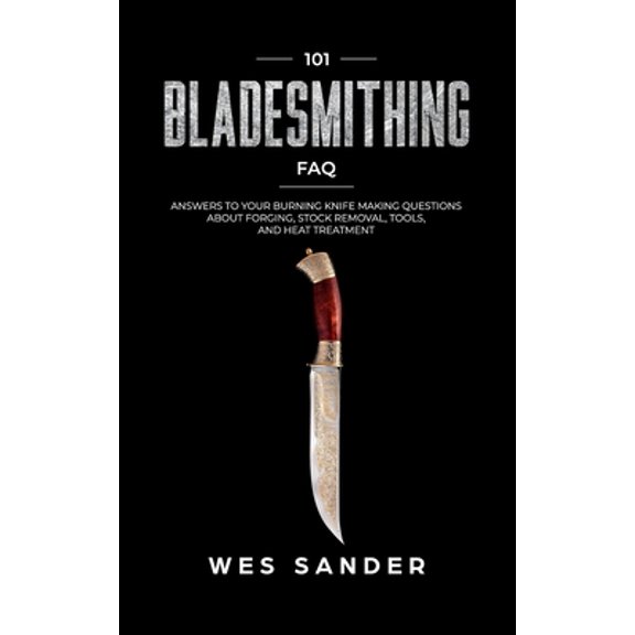 Your First Year of Knifemaking: 101 Bladesmithing FAQ: Answers to Your Burning Knifemaking Questions About Forging, Stock Removal, Tools, and Heat Treatment (Paperback)