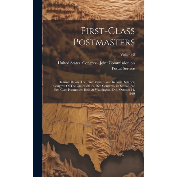 First-class Postmasters: Hearings Before The Joint Commission On Postal Salaries, Congress Of The United States, 66th Congress, 1st Session For First-class Postmasters Held At Washington, D.c., Octobe