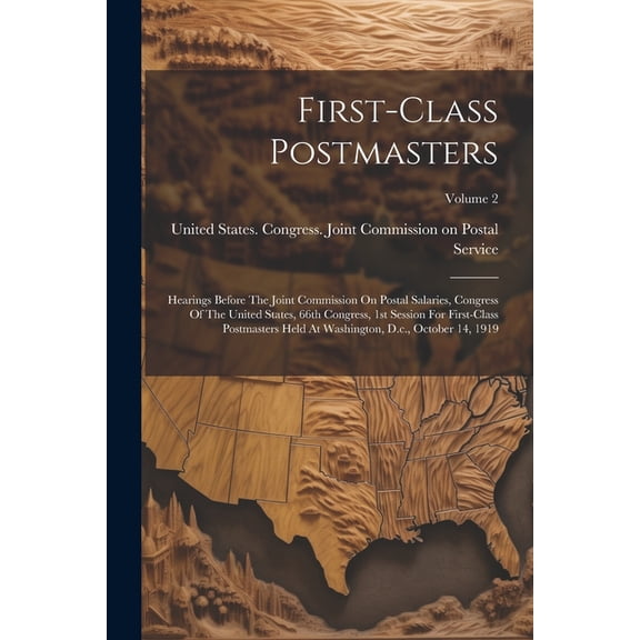 First-class Postmasters: Hearings Before The Joint Commission On Postal Salaries, Congress Of The United States, 66th Congress, 1st Session For First-class Postmasters Held At Washington, D.c., Octobe