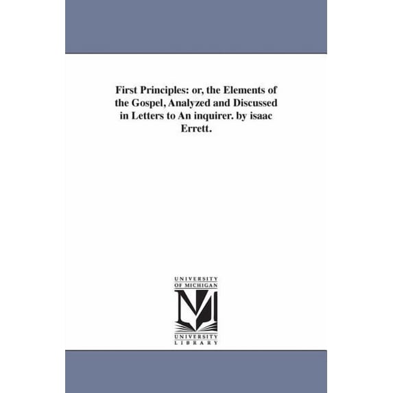 First principles: or, The elements of the Gospel, analyzed and discussed in letters to an inquirer. By Isaac Errett.