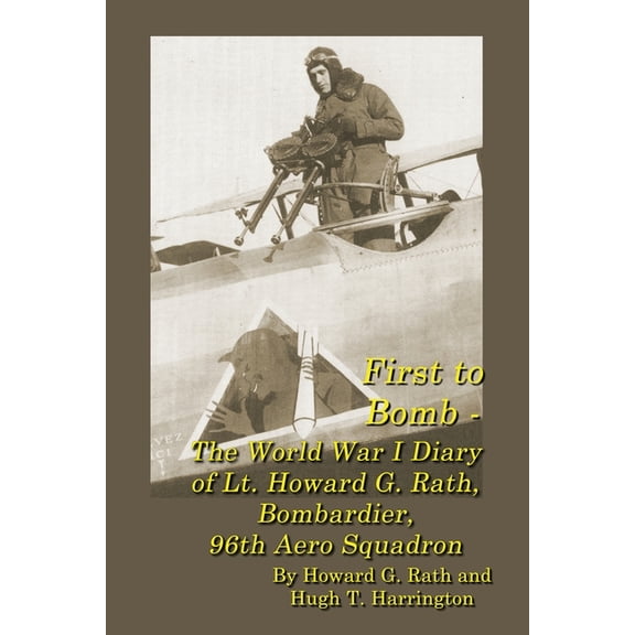 First to Bomb - The World War I Diary of Lt. Howard G. Rath, Bombardier, 96th Aero Squadron, (Paperback)