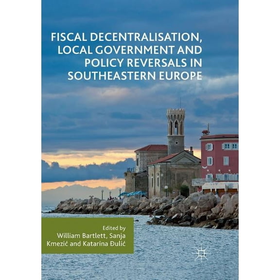 Fiscal Decentralisation, Local Government and Policy Reversals in Southeastern Europe, (Paperback)