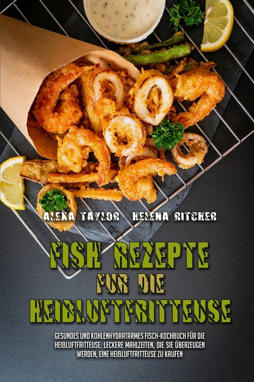 Fisch-Rezepte F�r Die Hei�luftfritteuse: Gesundes Und Kohlenhydratarmes Fisch-Kochbuch F�r Die Hei�luftfritteuse. Lecker