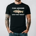 thumbnail image 1 of Fish Around And Find Trout Funny Angler Fishing Humor Graphic T Shirt, for men & women up to 5XL, 1 of 2