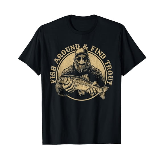 Fish Around and Find Trout Fishing Bigfoot Sasquatch Fish T-Shirt
