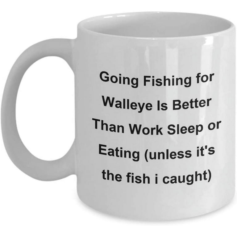 Fish Coffee Mug for Men Going Fishing for Walleye Is Better Than Work Sleep or Eating (unless It's The Fish I Caught), Size: 11 oz, White
