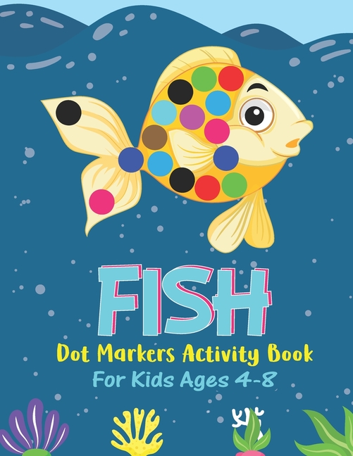 Fish Dot Markers Activity Book For Kids Ages 4-8: Fish Lover Colorful  Activity Book For Children Boys Girls, Cute Gift For Toddlers (Paperback) 